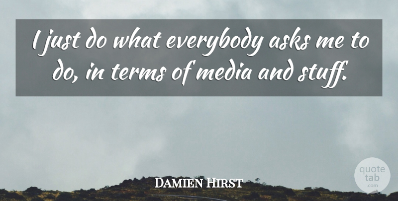 Damien Hirst Quote About Media, Stuff, Term: I Just Do What Everybody...