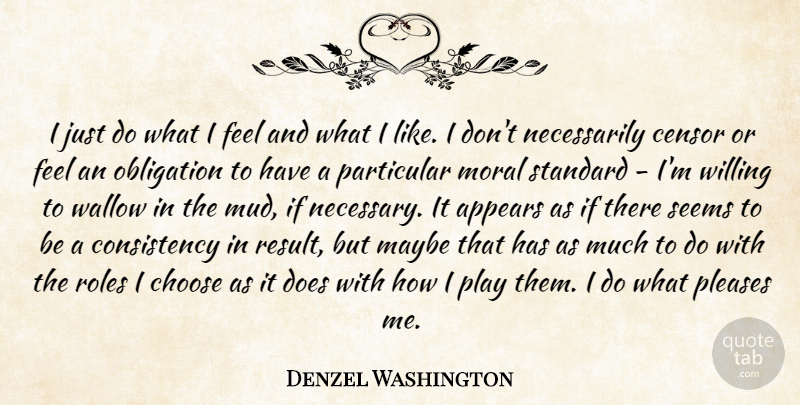 Denzel Washington Quote About Please Me, Play, Consistency: I Just Do What I...