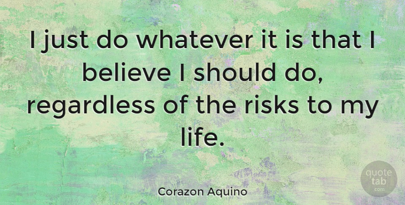 Corazon Aquino Quote About Believe, Risk, I Believe: I Just Do Whatever It...