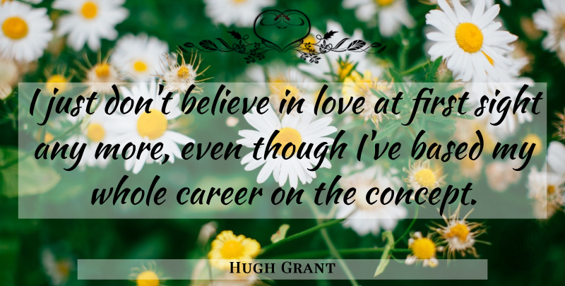 Hugh Grant Quote About Believe, Careers, Sight: I Just Dont Believe In...