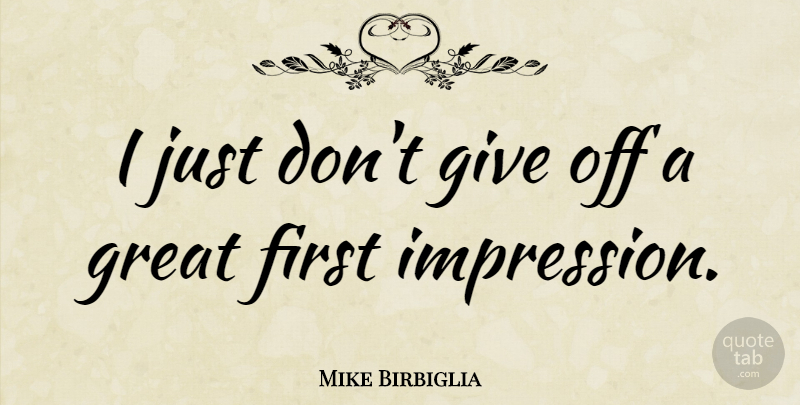 Mike Birbiglia Quote About Giving, First Impression, Firsts: I Just Dont Give Off...
