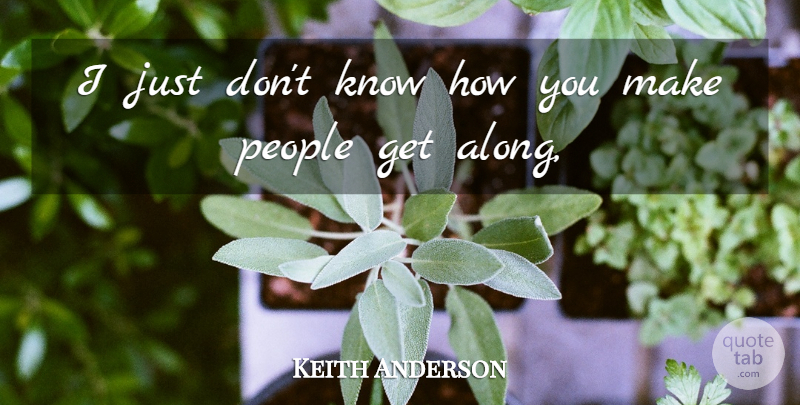 Keith Anderson Quote About People: I Just Dont Know How...