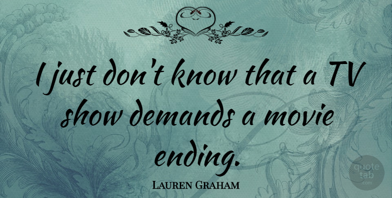 Lauren Graham Quote About Tv Shows, Demand, Tvs: I Just Dont Know That...