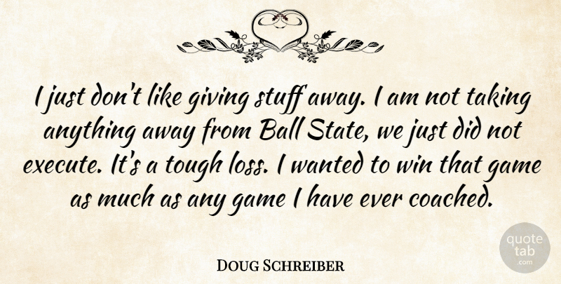 Doug Schreiber Quote About Ball, Game, Giving, Stuff, Taking: I Just Dont Like Giving...
