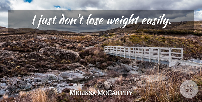Melissa McCarthy Quote About Weight, Lose Weight, Loses: I Just Dont Lose Weight...