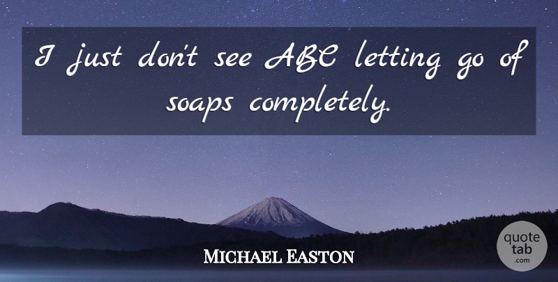 Michael Easton Quote About Letting Go, Soap: I Just Dont See Abc...