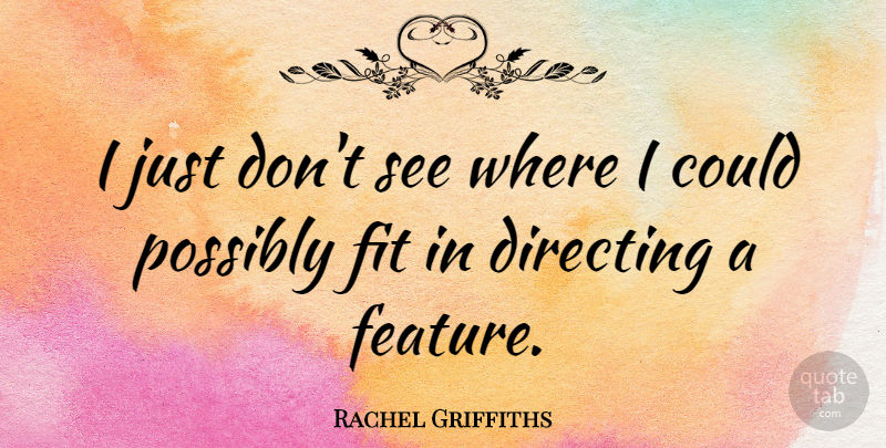 Rachel Griffiths Quote About Fit, Features: I Just Dont See Where...