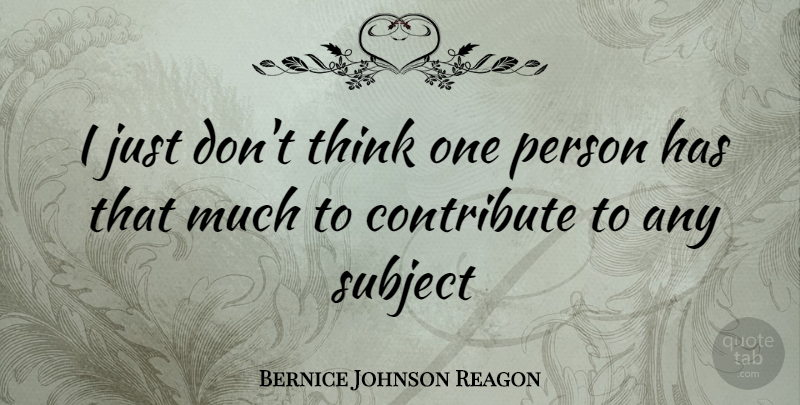 Bernice Johnson Reagon Quote About Thinking, Subjects, Persons: I Just Dont Think One...