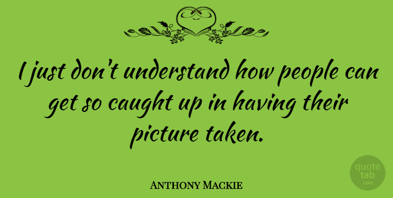 Anthony Mackie Quote About Taken, People, Caught: I Just Dont Understand How...