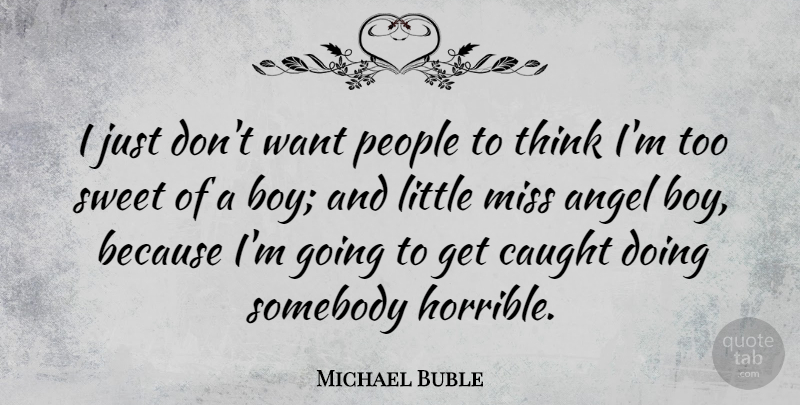 Michael Buble Quote About Sweet, Angel, Thinking: I Just Dont Want People...