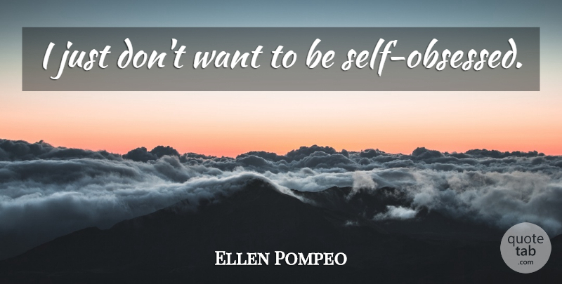 Ellen Pompeo Quote About Self, Want, Obsessed: I Just Dont Want To...