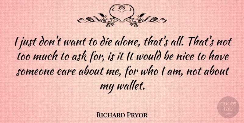 Richard Pryor Quote About Nice, Who I Am, Care: I Just Dont Want To...