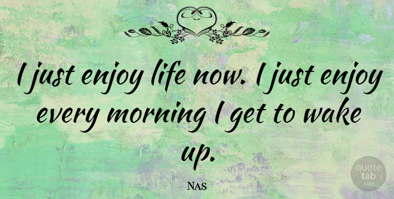 Nas Quote About Morning, Enjoy Life, Wake Up: I Just Enjoy Life Now...
