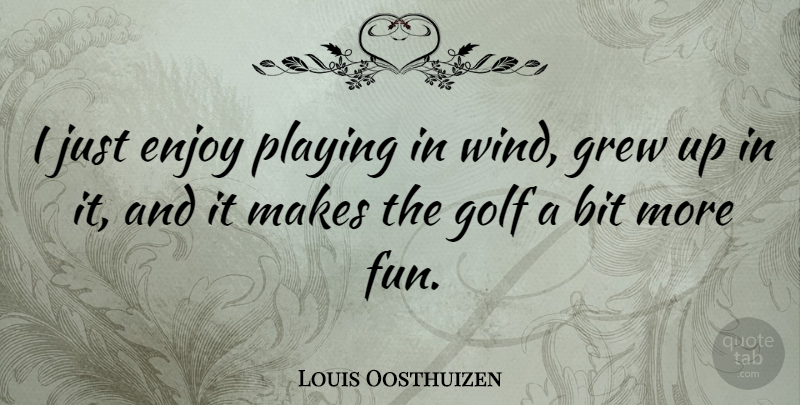 Louis Oosthuizen Quote About Fun, Golf, Wind: I Just Enjoy Playing In...