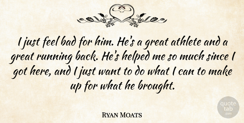 Ryan Moats Quote About Athlete, Bad, Great, Helped, Running: I Just Feel Bad For...
