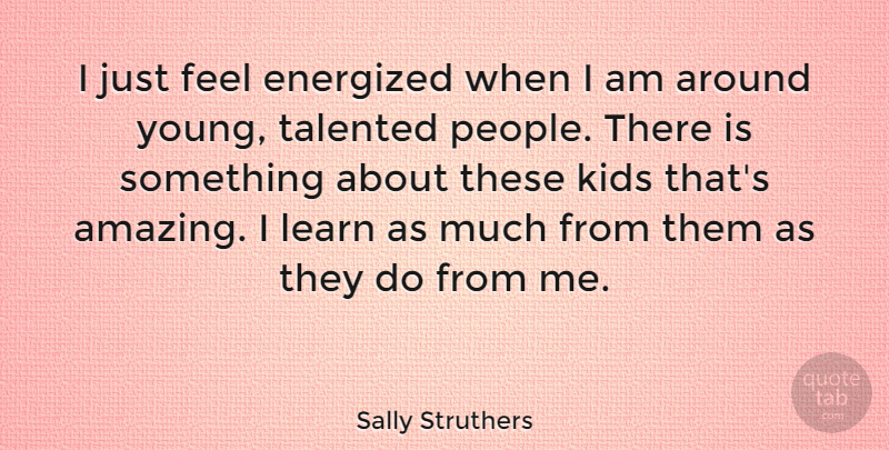 Sally Struthers Quote About Kids, People, Young: I Just Feel Energized When...