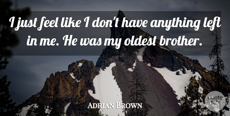 Adrian Brown Quote About Left, Oldest: I Just Feel Like I...