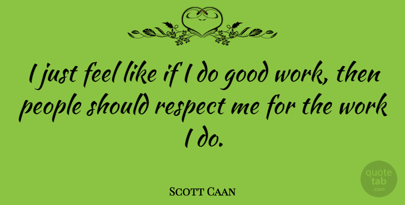 Scott Caan Quote About People, Good Work, Respect Me: I Just Feel Like If...