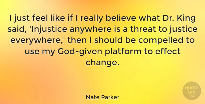 Nate Parker Quote About Anywhere, Believe, Change, Compelled, Effect: I Just Feel Like If...