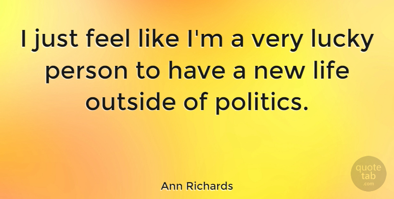 Ann Richards Quote About Life, Outside, Politics: I Just Feel Like Im...