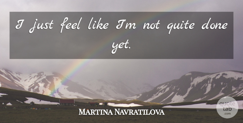 Martina Navratilova Quote About Quite: I Just Feel Like Im...