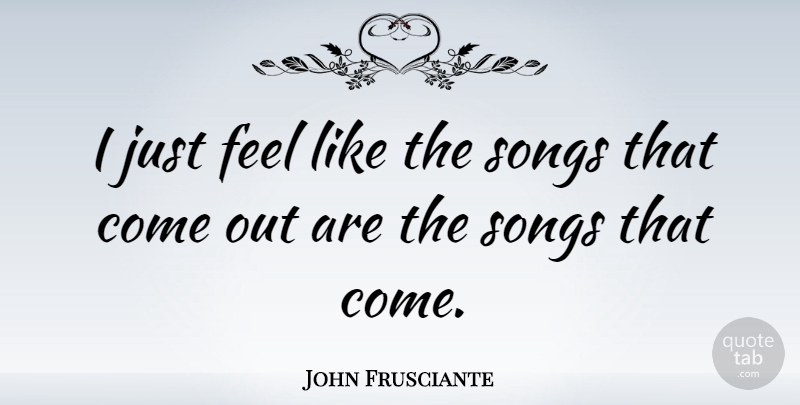 John Frusciante Quote About Song, Feels: I Just Feel Like The...