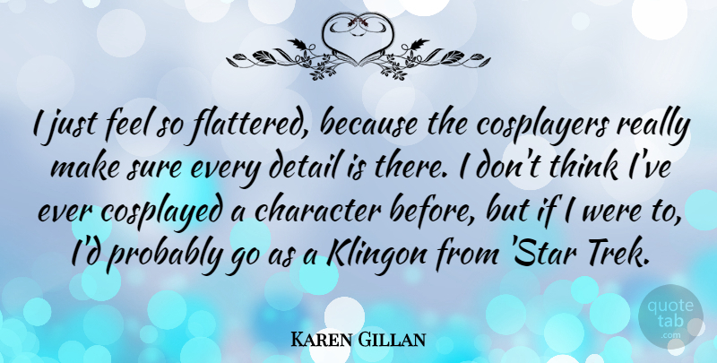 Karen Gillan Quote About Stars, Character, Thinking: I Just Feel So Flattered...