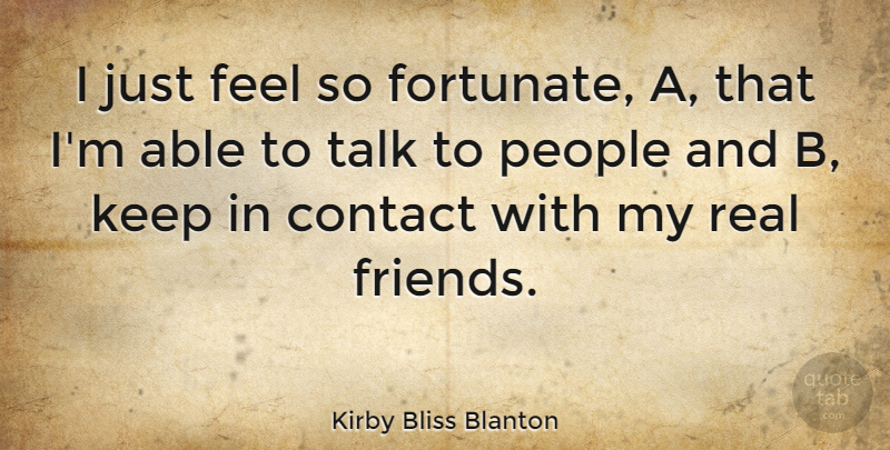 Kirby Bliss Blanton Quote About Real, People, Able: I Just Feel So Fortunate...