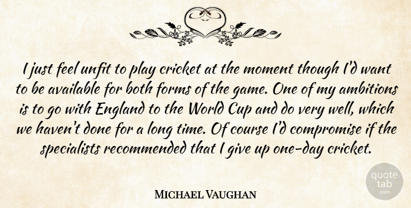Michael Vaughan Quote About Available, Both, Compromise, Course, Cricket: I Just Feel Unfit To...