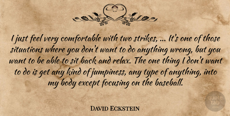 David Eckstein Quote About Body, Except, Focusing, Situations, Type: I Just Feel Very Comfortable...