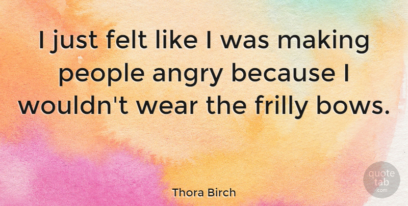 Thora Birch Quote About Felt, People: I Just Felt Like I...