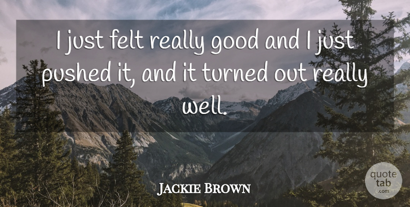 Jackie Brown Quote About Felt, Good, Pushed, Turned: I Just Felt Really Good...