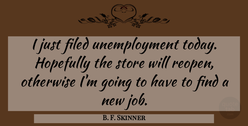 B. F. Skinner Quote About Hopefully, Otherwise, Store: I Just Filed Unemployment Today...