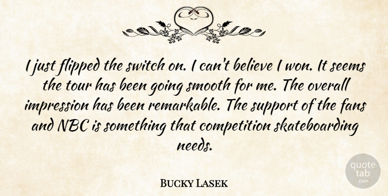 Bucky Lasek Quote About Believe, Competition, Fans, Flipped, Impression: I Just Flipped The Switch...