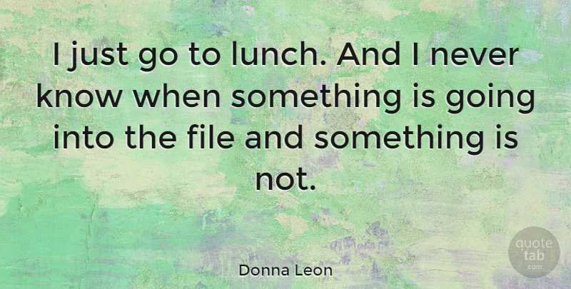 Donna Leon Quote About Lunch, Files, Knows: I Just Go To Lunch...
