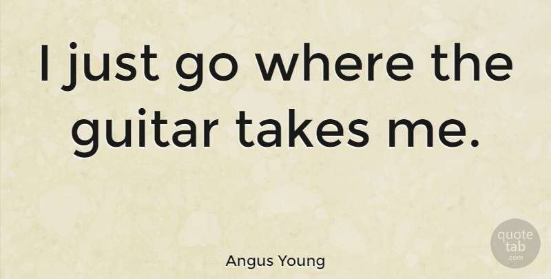 Angus Young Quote About Guitar, Take Me: I Just Go Where The...