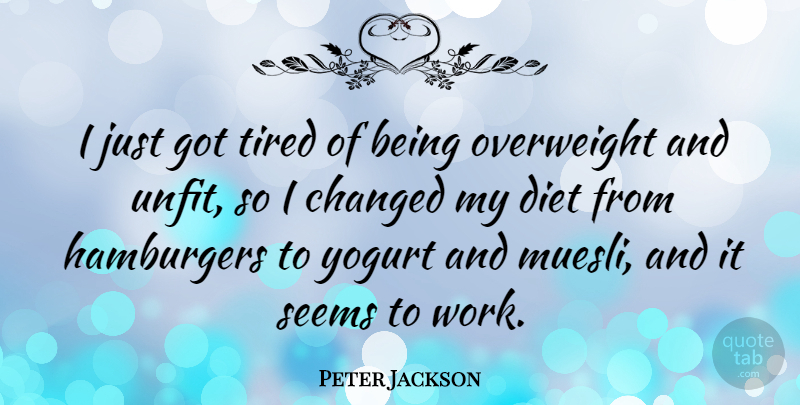 Peter Jackson Quote About Changed, Diet, Hamburgers, Overweight, Seems: I Just Got Tired Of...
