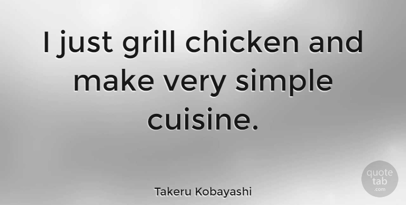 Takeru Kobayashi Quote About Grill: I Just Grill Chicken And...