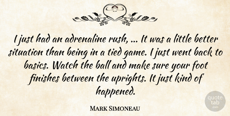 Mark Simoneau Quote About Adrenaline, Ball, Finishes, Foot, Situation: I Just Had An Adrenaline...