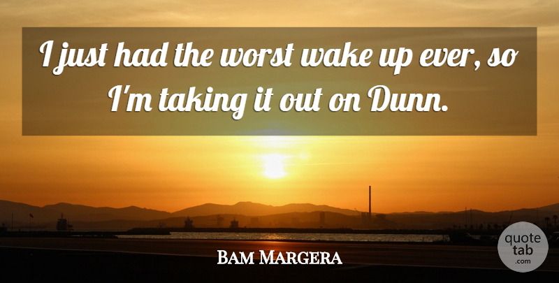 Bam Margera Quote About Taking, Wake, Worst: I Just Had The Worst...