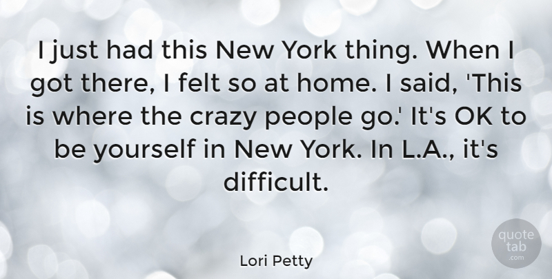 Lori Petty Quote About Felt, Home, Ok, People, York: I Just Had This New...