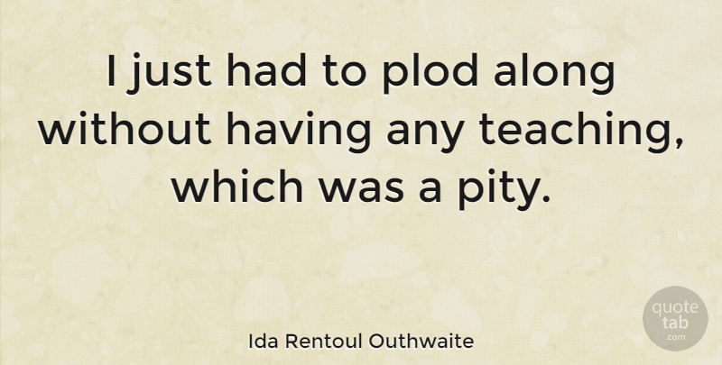 Ida Rentoul Outhwaite Quote About Teaching, Pity: I Just Had To Plod...