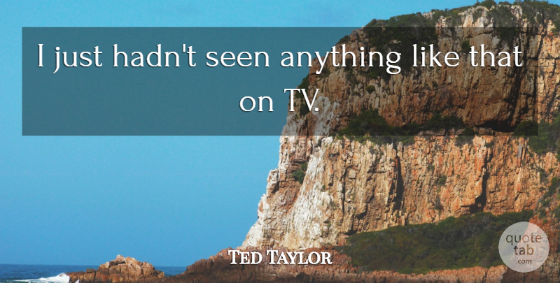 Ted Taylor Quote About Seen: I Just Hadnt Seen Anything...