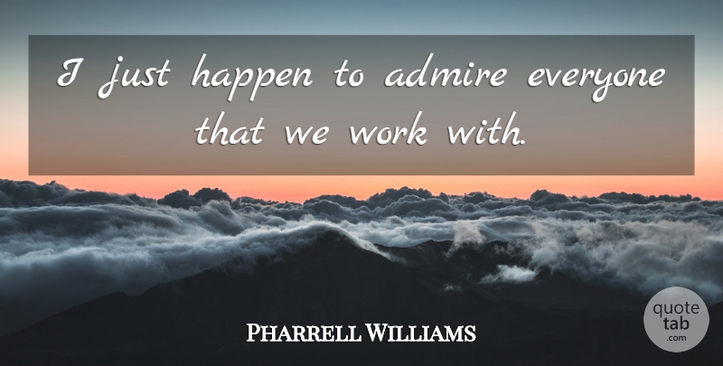 Pharrell Williams Quote About Admiration, Admire, Happens: I Just Happen To Admire...