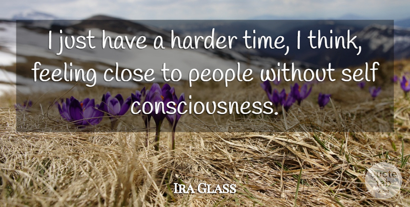 Ira Glass Quote About Close, Harder, People, Time: I Just Have A Harder...