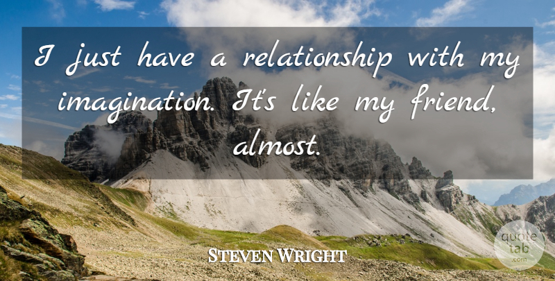 Steven Wright Quote About Imagination, My Friends, My Imagination: I Just Have A Relationship...
