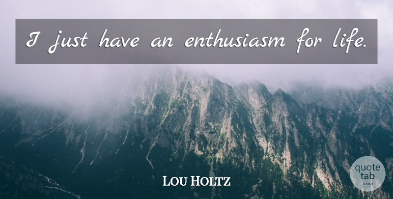 Lou Holtz Quote About Enthusiasm For Life, Enthusiasm: I Just Have An Enthusiasm...