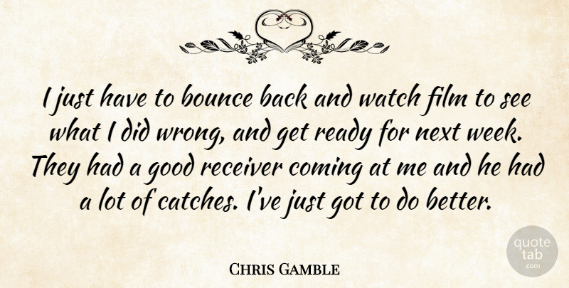 Chris Gamble Quote About Bounce, Coming, Good, Next, Ready: I Just Have To Bounce...