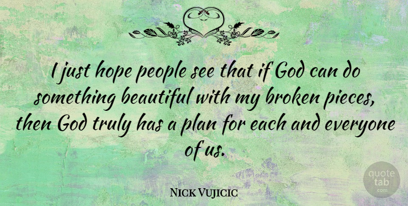 Nick Vujicic Quote About Beautiful, Broken, People: I Just Hope People See...