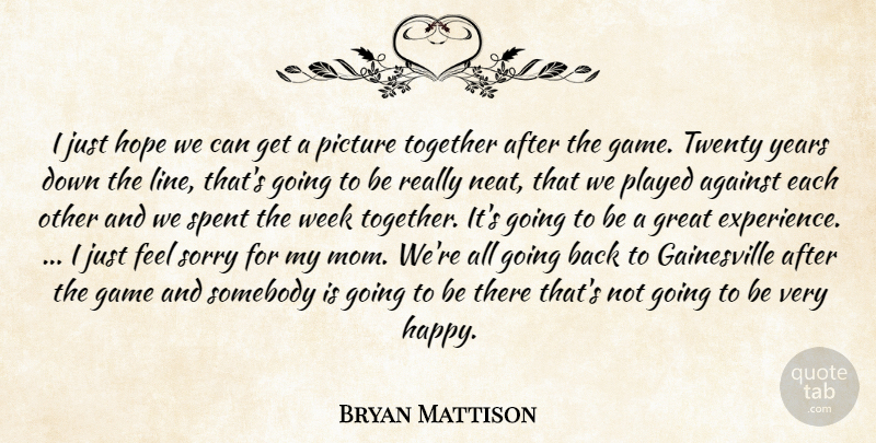 Bryan Mattison Quote About Against, Game, Great, Hope, Picture: I Just Hope We Can...